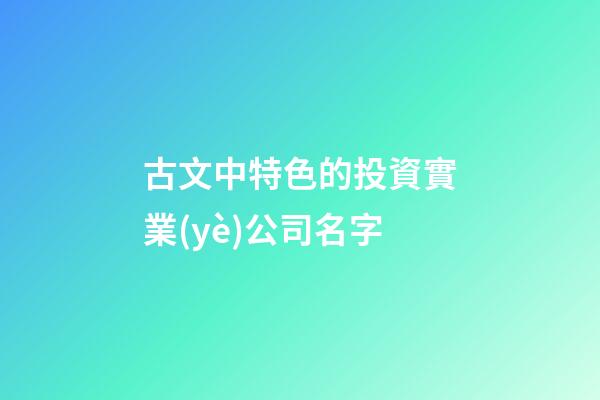 古文中特色的投資實業(yè)公司名字-第1張-公司起名-玄機(jī)派