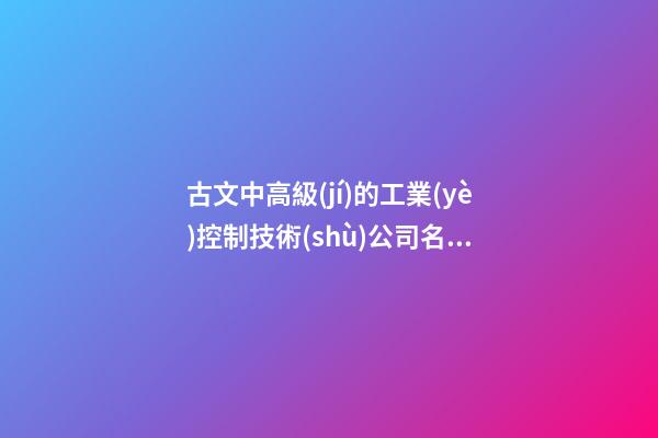 古文中高級(jí)的工業(yè)控制技術(shù)公司名字
