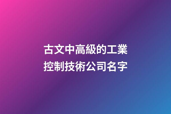 古文中高級的工業控制技術公司名字-第1張-公司起名-玄機派