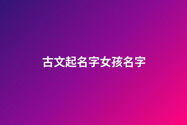 古文起名字女孩名字(古文取名女孩名字)-第1張-女孩起名-玄機(jī)派
