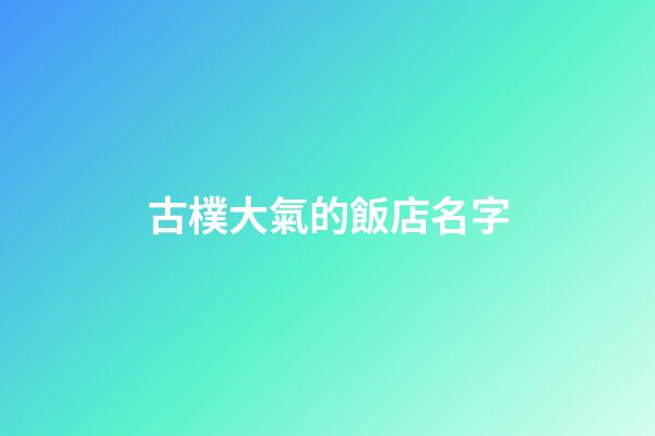 古樸大氣的飯店名字