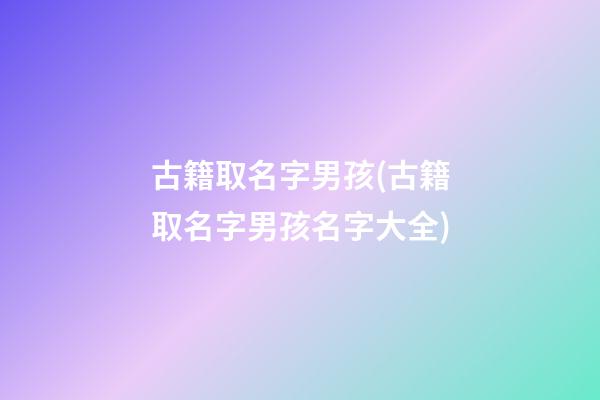 古籍取名字男孩(古籍取名字男孩名字大全)