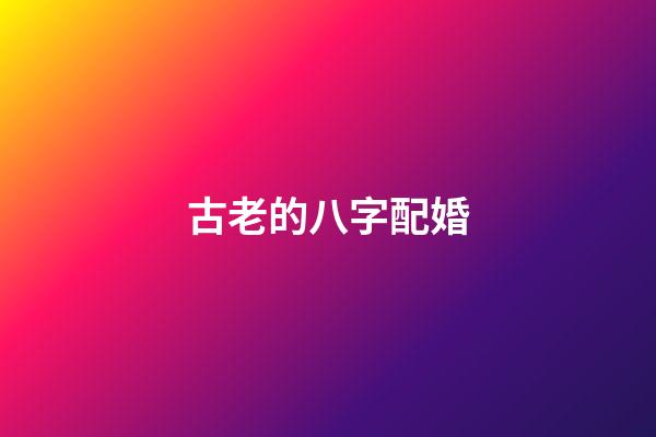 古老的八字配婚