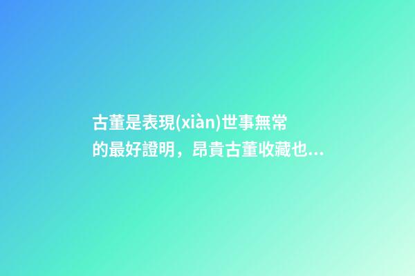 古董是表現(xiàn)世事無常的最好證明，昂貴古董收藏也有風(fēng)水禍害