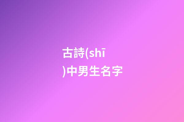 古詩(shī)中男生名字(古詩(shī)男生名字大全)