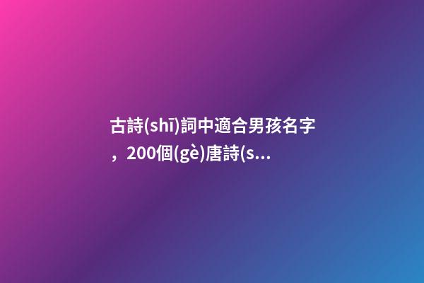 古詩(shī)詞中適合男孩名字，200個(gè)唐詩(shī)里霸氣十足的男孩名字-第1張-觀點(diǎn)-玄機(jī)派