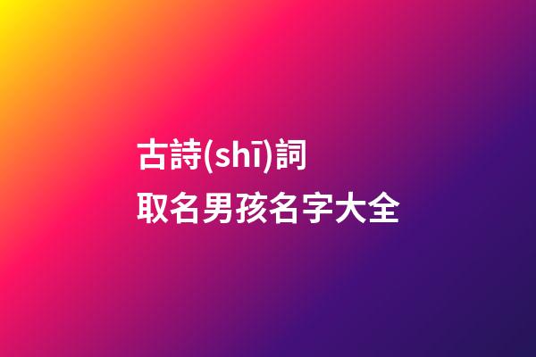 古詩(shī)詞取名男孩名字大全(古詩(shī)詞起名字男孩名字)-第1張-男孩起名-玄機(jī)派