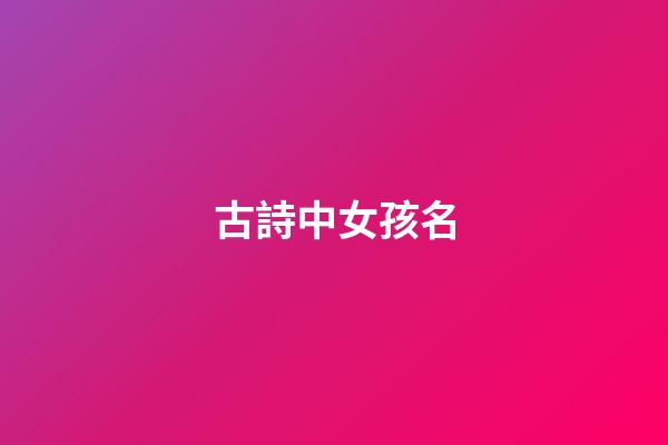 古詩中女孩名(古詩女孩名帶水)-第1張-女孩起名-玄機派