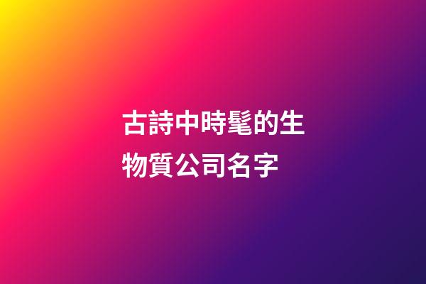 古詩中時髦的生物質公司名字-第1張-公司起名-玄機派