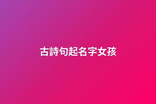 古詩句起名字女孩(古詩句起名字女孩子)-第1張-女孩起名-玄機派
