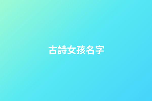 古詩女孩名字(古詩女孩名字大全2023屬兔怎么取)-第1張-女孩起名-玄機派