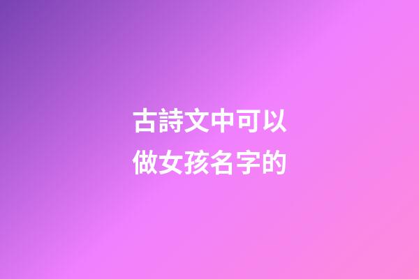古詩文中可以做女孩名字的(詩句中可以做女孩名字)-第1張-女孩起名-玄機派