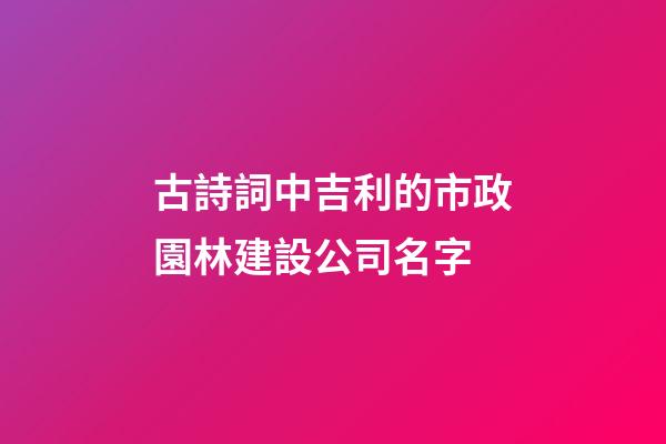 古詩詞中吉利的市政園林建設公司名字-第1張-公司起名-玄機派