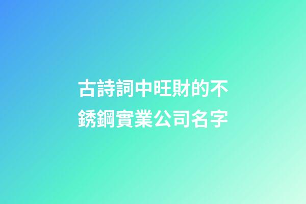 古詩詞中旺財的不銹鋼實業公司名字-第1張-公司起名-玄機派