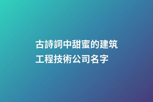 古詩詞中甜蜜的建筑工程技術公司名字-第1張-公司起名-玄機派