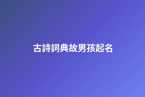 古詩詞典故男孩起名(古詩詞男孩取名大全集)-第1張-男孩起名-玄機派