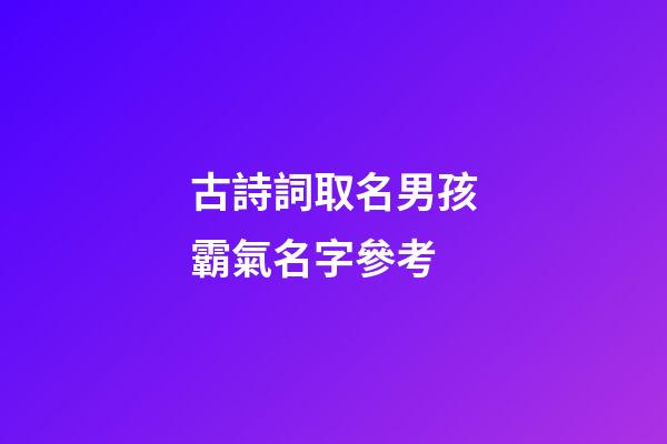 古詩詞取名男孩霸氣名字參考(古詩詞起男孩名字)-第1張-男孩起名-玄機派