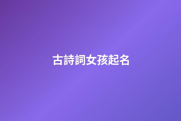 古詩詞女孩起名(古詩詞女孩名字)-第1張-女孩起名-玄機派