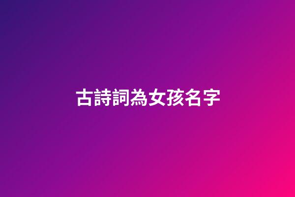 古詩詞為女孩名字(古詩詞女孩名字好寓意帶金)-第1張-女孩起名-玄機派