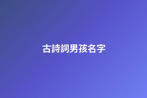 古詩詞男孩名字(古詩詞男孩起名字好寓意的字)-第1張-男孩起名-玄機派