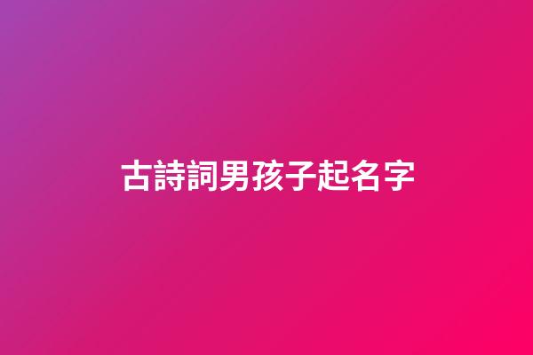 古詩詞男孩子起名字(古詩詞男孩子取名字)-第1張-男孩起名-玄機派