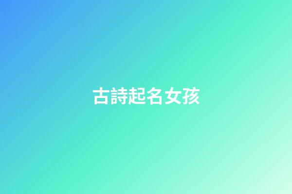 古詩起名女孩(古詩取名女孩名字)-第1張-女孩起名-玄機派
