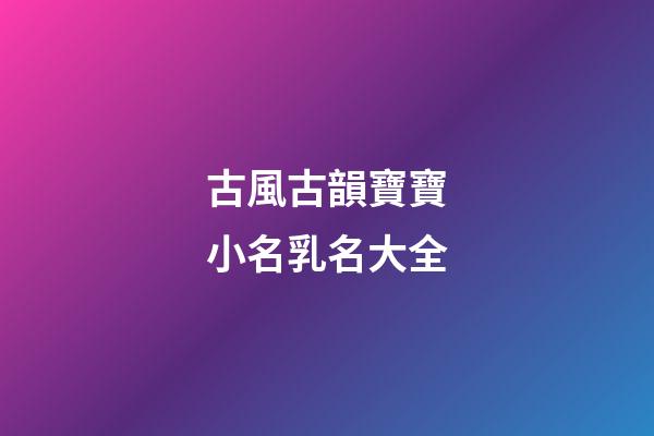 古風古韻寶寶小名乳名大全