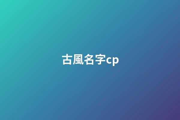 古風名字cp(古風名字男)-第1張-男孩起名-玄機派