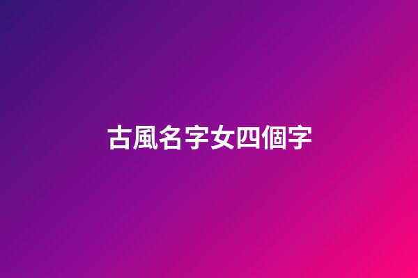 古風名字女四個字(古風名字女三個字)-第1張-女孩起名-玄機派