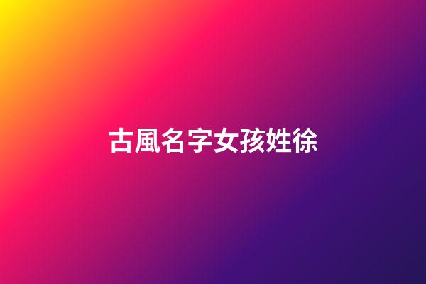 古風名字女孩姓徐(姓徐的古代女子)-第1張-女孩起名-玄機派