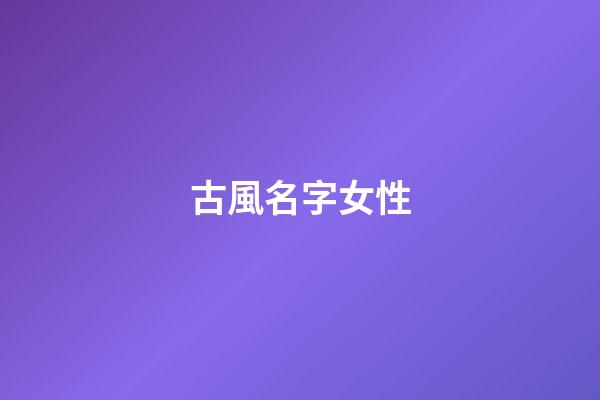 古風名字女性(古風名字女好聽)-第1張-女孩起名-玄機派