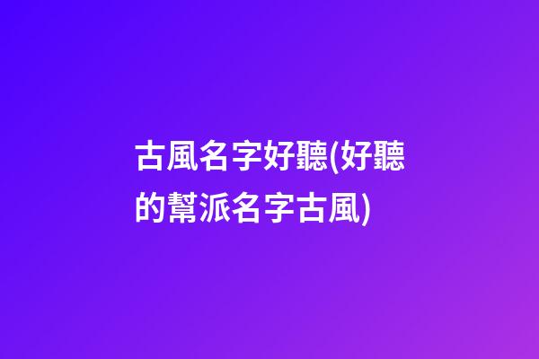 古風名字好聽(好聽的幫派名字古風)