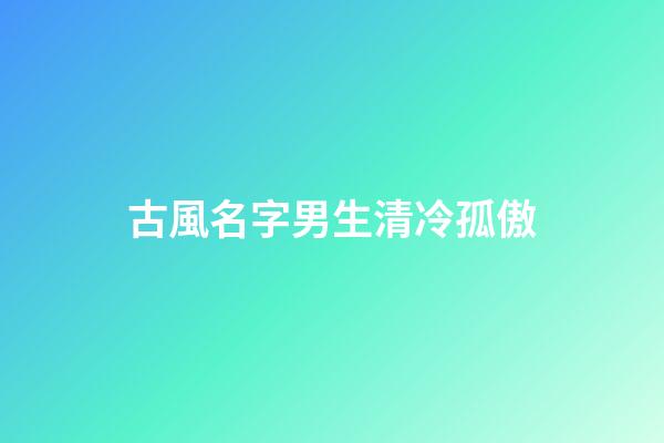 古風名字男生清冷孤傲(清冷到極致的古風名字)-第1張-男孩起名-玄機派