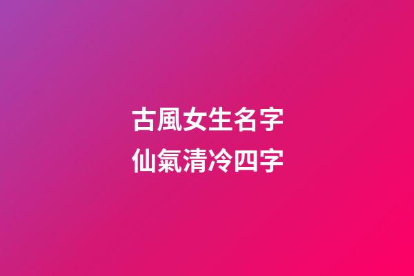 古風女生名字仙氣清冷四字(古風名字女四個字清雅)-第1張-女孩起名-玄機派