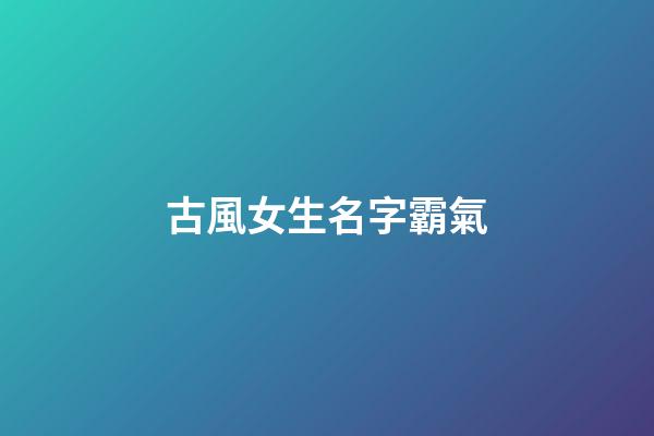 古風女生名字霸氣(古風女子霸氣名字)-第1張-女孩起名-玄機派