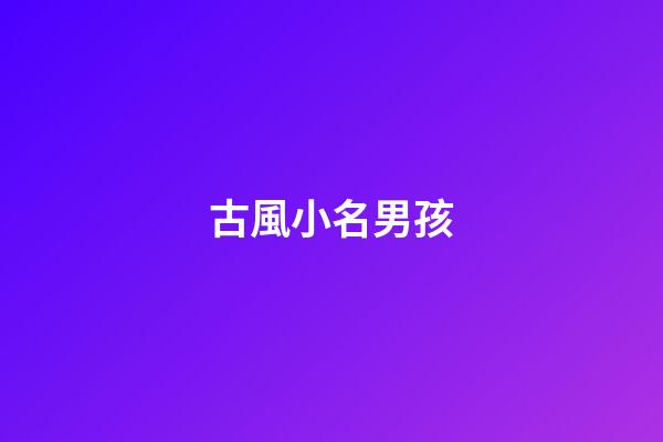 古風小名男孩(古風好聽的小名)-第1張-男孩起名-玄機派