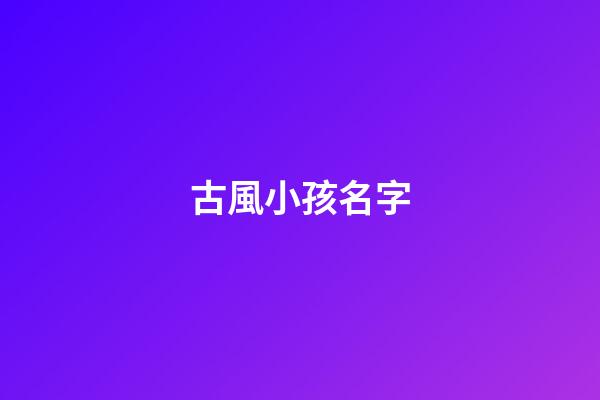 古風小孩名字(古風小孩名字女孩)-第1張-女孩起名-玄機派