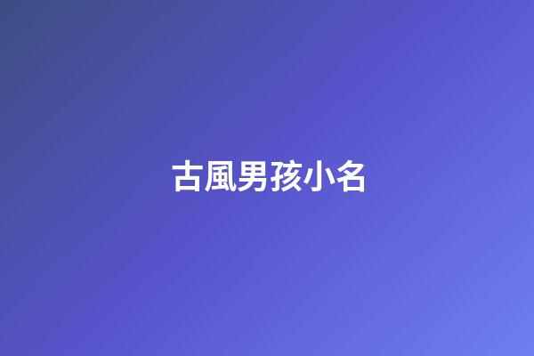 古風男孩小名(男寶古風名字)-第1張-男孩起名-玄機派
