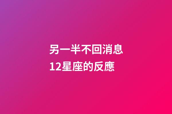 另一半不回消息12星座的反應-第1張-星座運勢-玄機派