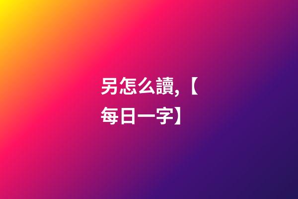另怎么讀,【每日一字】-第1張-觀點-玄機派