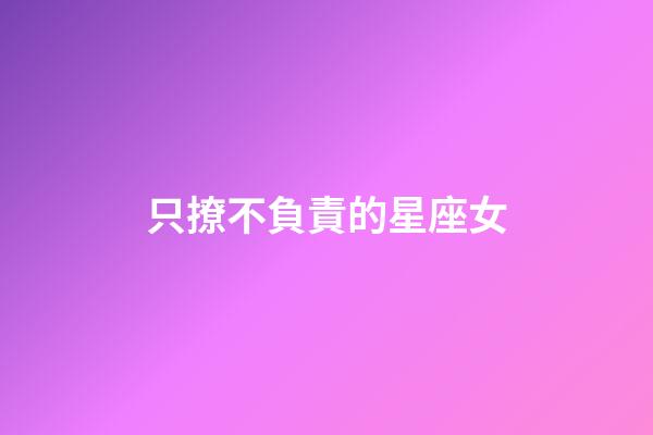 只撩不負責的星座女-第1張-星座運勢-玄機派