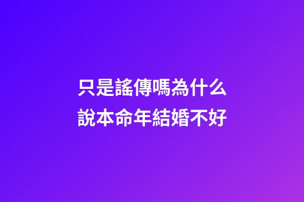 只是謠傳嗎?為什么說本命年結婚不好
