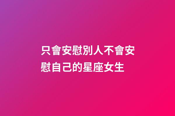只會安慰別人不會安慰自己的星座女生-第1張-星座運勢-玄機派