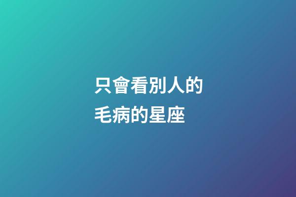 只會看別人的毛病的星座-第1張-星座運勢-玄機派