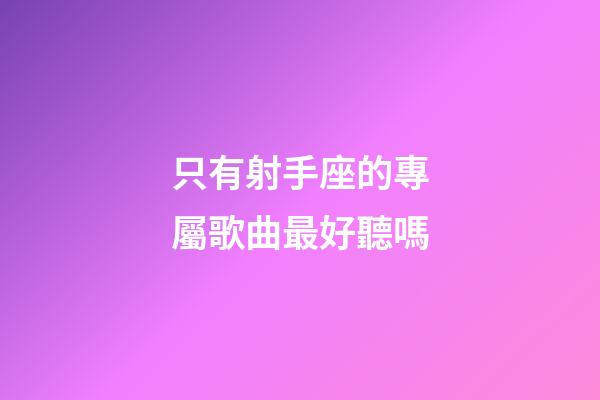 只有射手座的專屬歌曲最好聽嗎-第1張-星座運(yùn)勢-玄機(jī)派