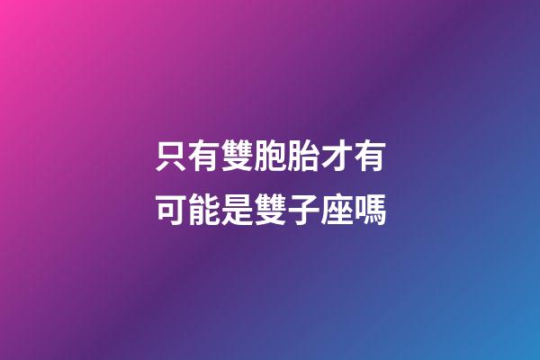 只有雙胞胎才有可能是雙子座嗎-第1張-星座運(yùn)勢(shì)-玄機(jī)派