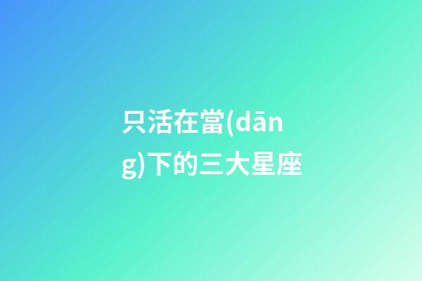 只活在當(dāng)下的三大星座-第1張-星座運(yùn)勢-玄機(jī)派