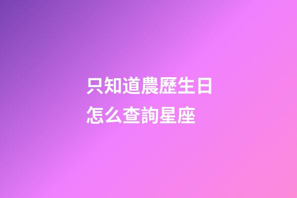 只知道農歷生日怎么查詢星座-第1張-星座運勢-玄機派
