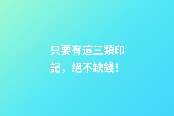 只要有這三類印記，絕不缺錢！