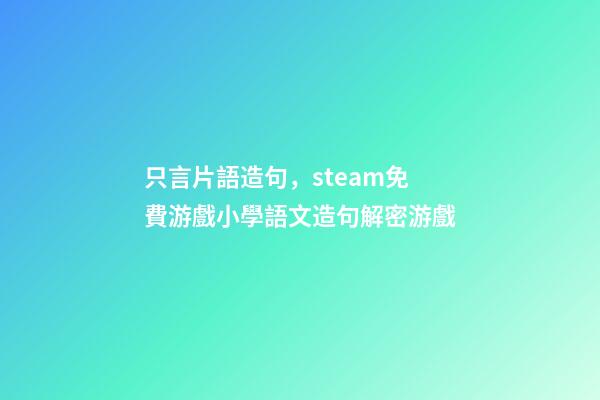 只言片語造句，steam免費游戲小學語文造句解密游戲-第1張-觀點-玄機派